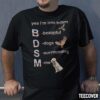 Yea I’m Into Bdsm Beautiful Dogs Surrounding Me Shirt