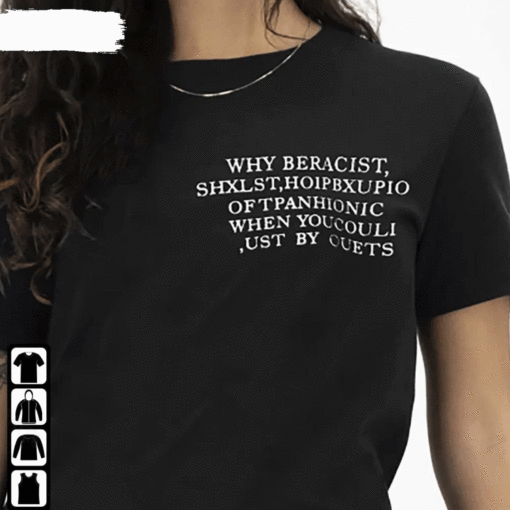 Why Beracist Shxlst Hoipbxupio Of Tpanhionic When Youcouli Ust By Ouets Shirt