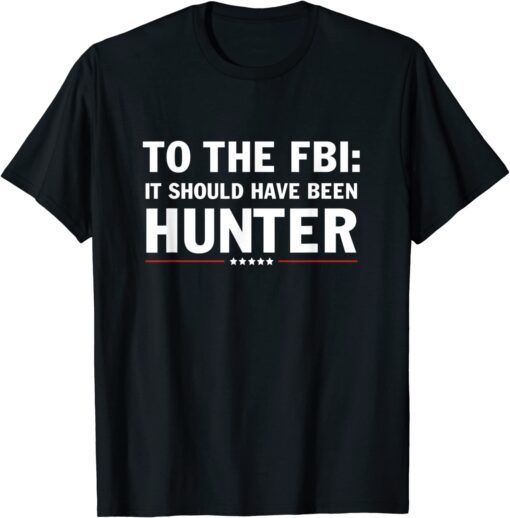 Funny To The FBI, it should have been hunter Shirt