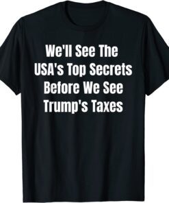 We'll See The USA's Top Secrets Before We See Trump's Taxes 2022 T-Shirt