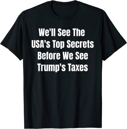 We'll See The USA's Top Secrets Before We See Trump's Taxes 2022 T-Shirt