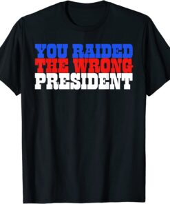 Trump You Raided The Wrong President 2022 Shirt