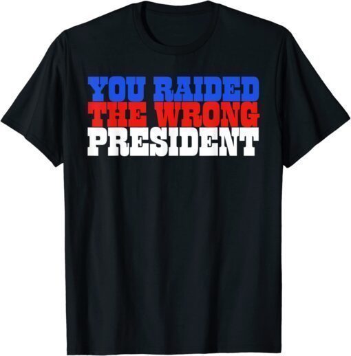 Trump You Raided The Wrong President 2022 Shirt