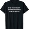 Do Not Give Me A Cigarette Under Any Circumstances Tee Shirt