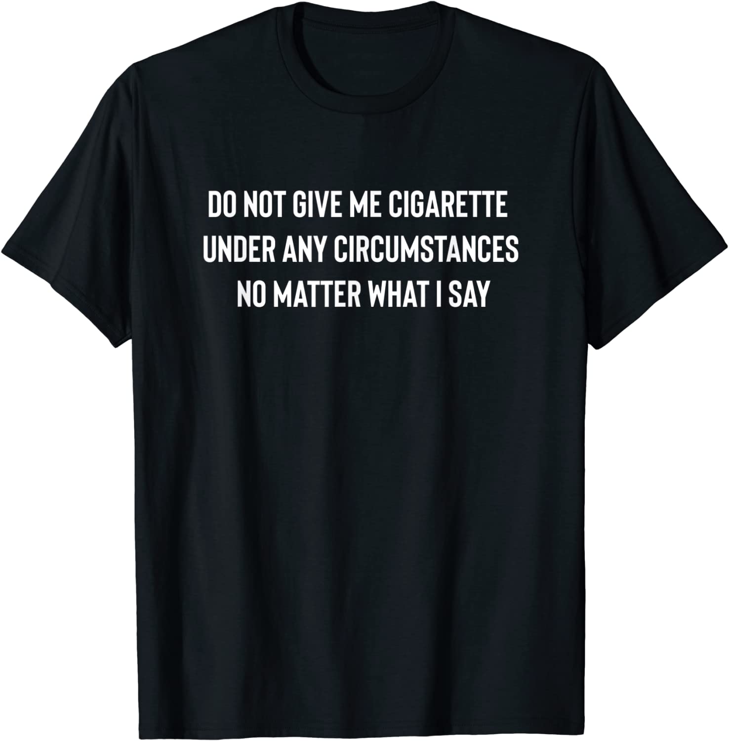 Do Not Give Me A Cigarette Under Any Circumstances Tee Shirt