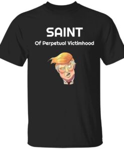 Saint of perpetual victimhood Trump tee shirt