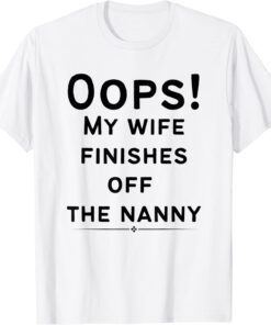 Funny Oops! my wife finishes off the nanny Shirt