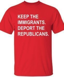 2022 Keep the immigrants deport republicans Shirt