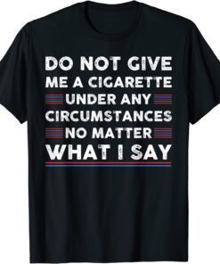 Do Not Give Me A Cigarette Under Any Circumstances Tee Shirt