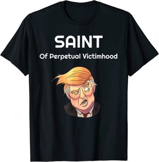 2022 Trump: The Saint Of Perpetual Victimhood T-Shirt