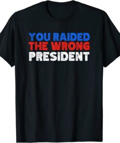 You Raided The Wrong President Donald Trump T-Shirt