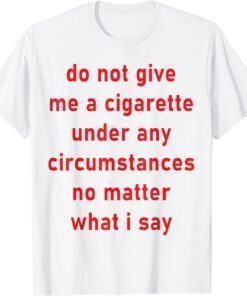 Funny Do Not Give Me A Cigarette Under Any Circumstances T-Shirt