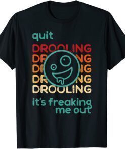 Quit Drooling! It's Freaking Me Out Shirt
