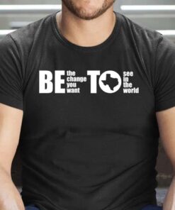BETO Be Change You Want To See Governor O’Rourke 2022 T-Shirt