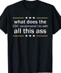 What does the CDC recommend I do with all this Ass Funny Shirts