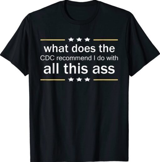 What does the CDC recommend I do with all this Ass Funny Shirts