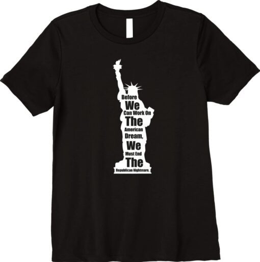 Before we work on American dream we must end the republicans T-Shirt