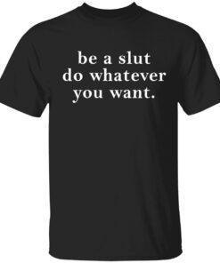Be a slut do whatever you want t-shirt