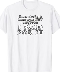 You Student Loan Was Not Forgiven I Paid For It Shirt