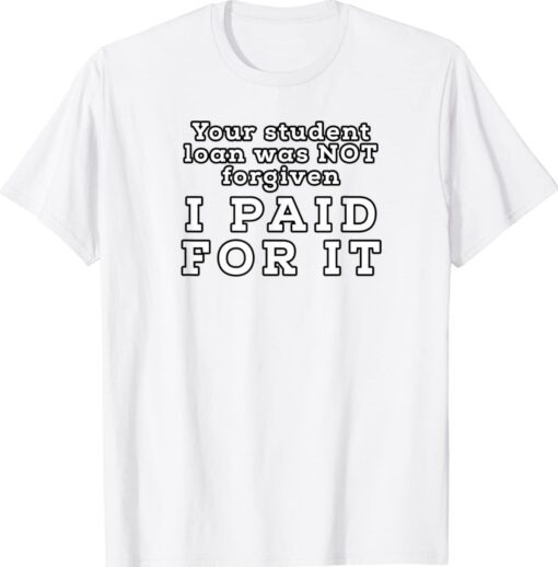 You Student Loan Was Not Forgiven I Paid For It Shirt