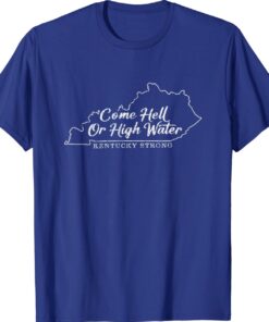 Come Hell or High Water Kentucky Strong Shirt