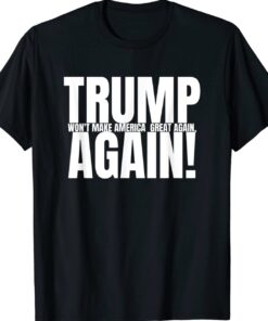 Trump won't Make America Great Again Anti Trump Shirt