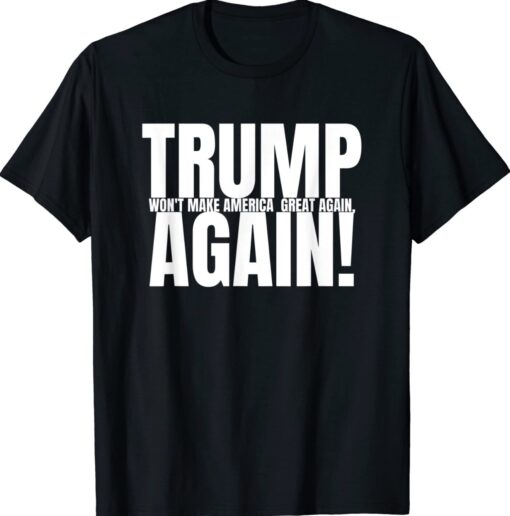 Trump won't Make America Great Again Anti Trump Shirt