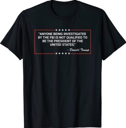 Anyone Being Investigated By The FBI Donald Trump Support Shirt