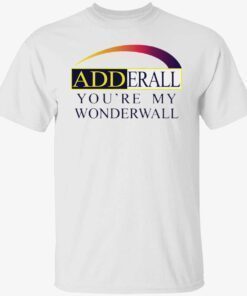 Adderall you’re my wonderwall shirt