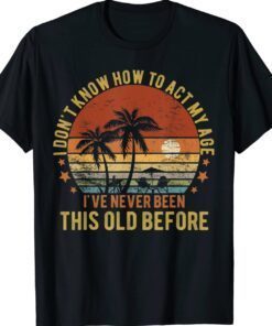 Funny Old People Sayings I Don't Know How To Act My Age Shirt