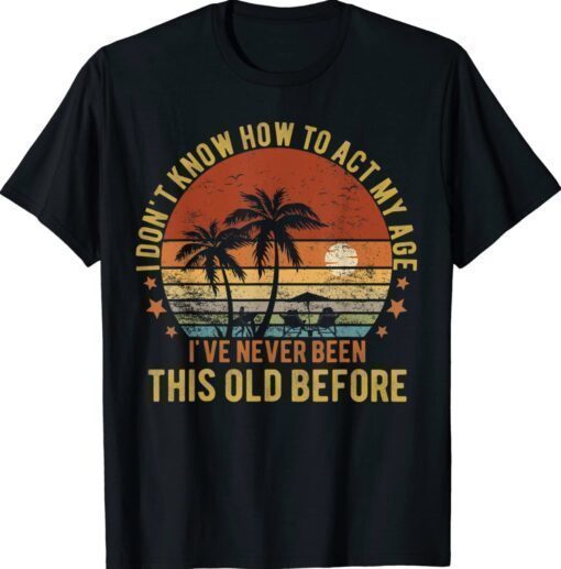 Funny Old People Sayings I Don't Know How To Act My Age Shirt