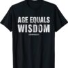 Age Equals Wisdom Technically Funny Adult Birthday Gift Shirt
