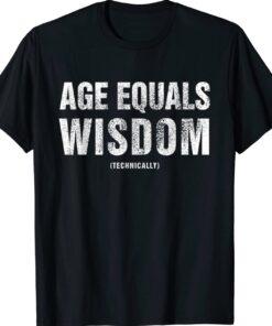 Age Equals Wisdom Technically Funny Adult Birthday Gift Shirt