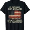 Anti Joe Biden Quote Saying If Biden Is The Answer Shirt