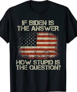 Anti Joe Biden Quote Saying If Biden Is The Answer Shirt