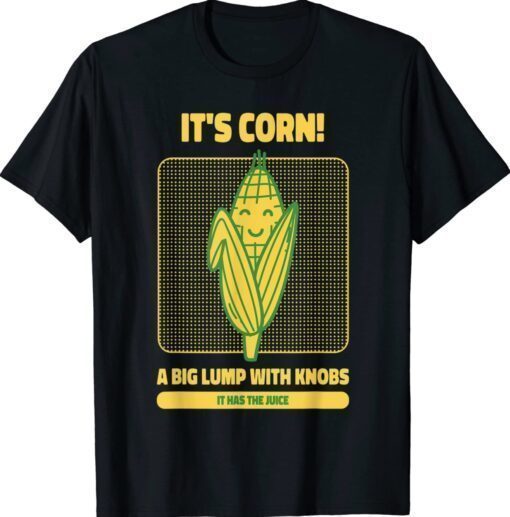 It’s Corn A Big Lump With Knobs It Has The Juice Its Corn Shirt