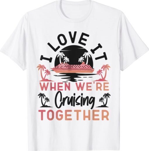 Cruise Ship Vacation Friends Buddies Couples Girl I Love It Shirt