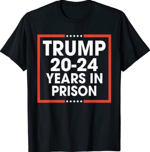 Trump 20-24 Years in Prison Shirt