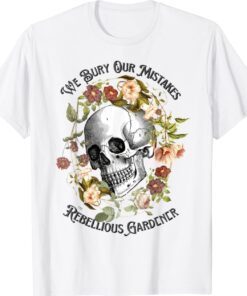 Floral Skull We Bury Our Mistakes Rebellious Gardeners Plant T-Shirt