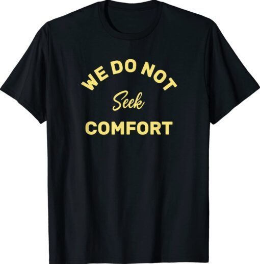 We do not seek comfort Shirt