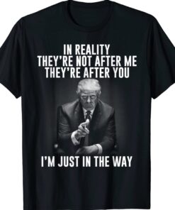 In Reality They're Not After Me They're After You Trump 2024 T-Shirt