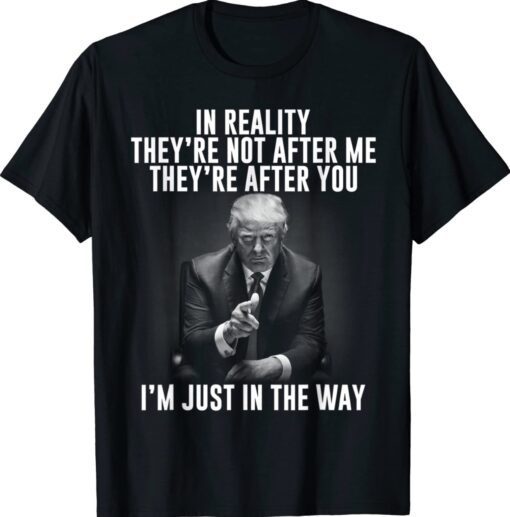 In Reality They're Not After Me They're After You Trump 2024 T-Shirt