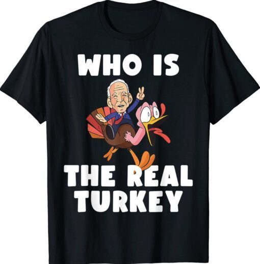 Who Is The Real Turkey Funny Thanksgiving Anti Biden Shirt