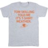 Tom Skilling told me it's T-Shirt Weather Shirt