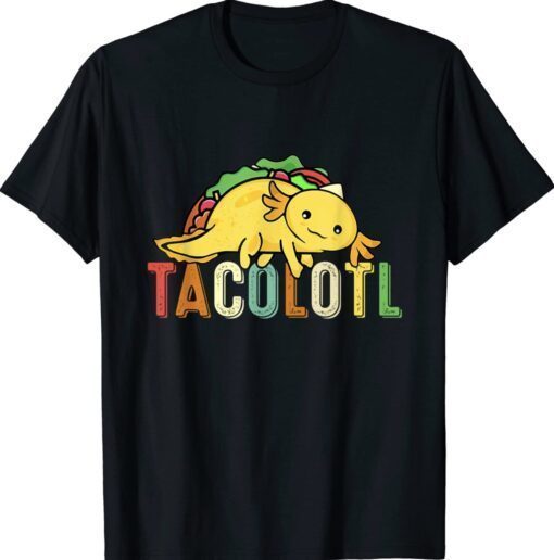 Tacolotl Funny Taco Lover Axolotl Lover Cute Mexican Axolotl Shirt