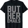 But Her Emails Hillary Anti Trump Meme Shirt