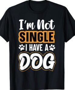 Dog Lovers I Am Not Single I Have A Dog Shirt