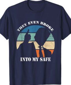 THEY EVEN BROKE INTO MY SAFE Funny Shirt