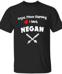 Forget prince charming I want negan t-shirt