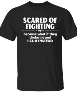 Scared of fighting because what if they choke me and i cum instead tee shirt